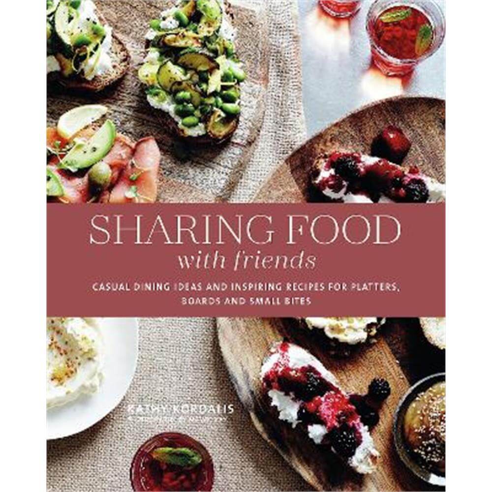 Sharing Food with Friends: Casual Dining Ideas and Inspiring Recipes for Platters, Boards and Small Bites (Hardback) - Kathy Kordalis